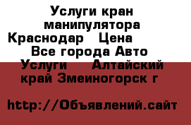 Услуги кран манипулятора Краснодар › Цена ­ 1 000 - Все города Авто » Услуги   . Алтайский край,Змеиногорск г.